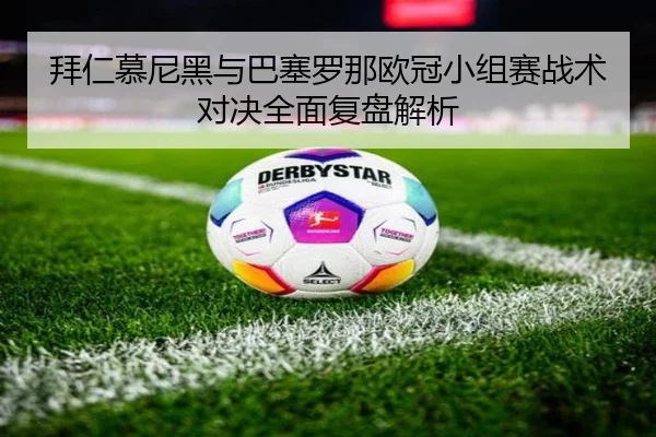 拜仁慕尼黑与巴塞罗那欧冠小组赛战术对决全面复盘解析 - ONE ENTERTAINMENT